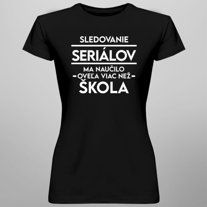 Sledovanie seriálov ma naučilo oveľa viac než škola - dámske tričko s potlačou