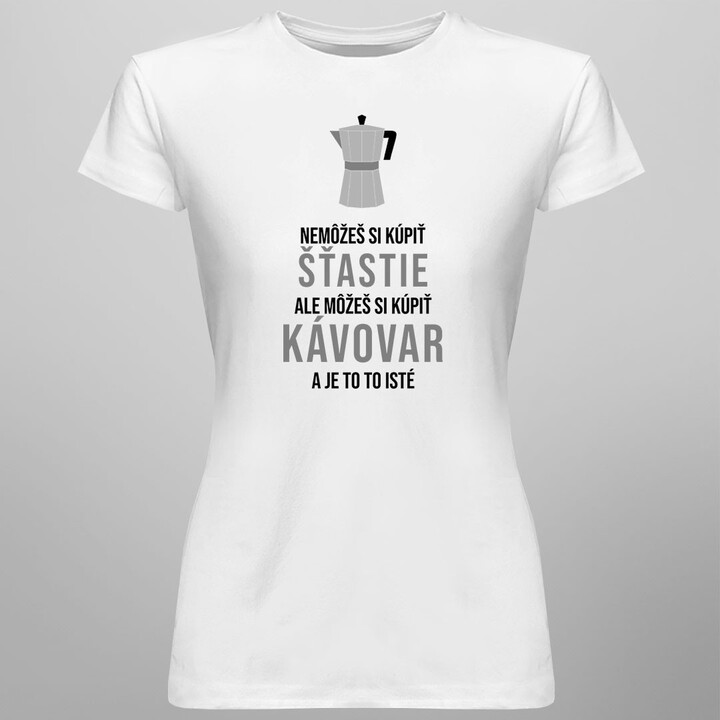 Nemôžeš si kúpiť šťastie, ale môžeš si kúpiť kávovar a je to to isté -  dámske tričko s potlačou