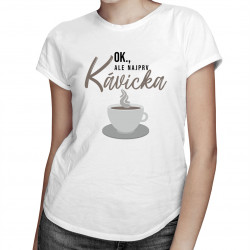 OK, ale najprv kávička - dámske tričko s potlačou