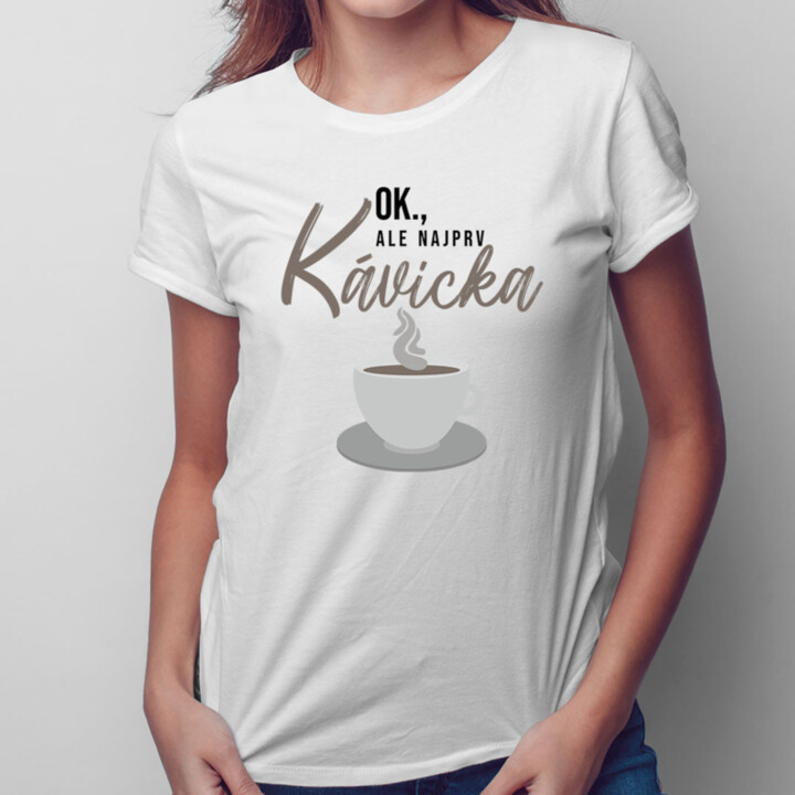 OK, ale najprv kávička - dámske tričko s potlačou