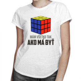 Mám všetko tak, ako má byť -  dámske tričko s potlačou