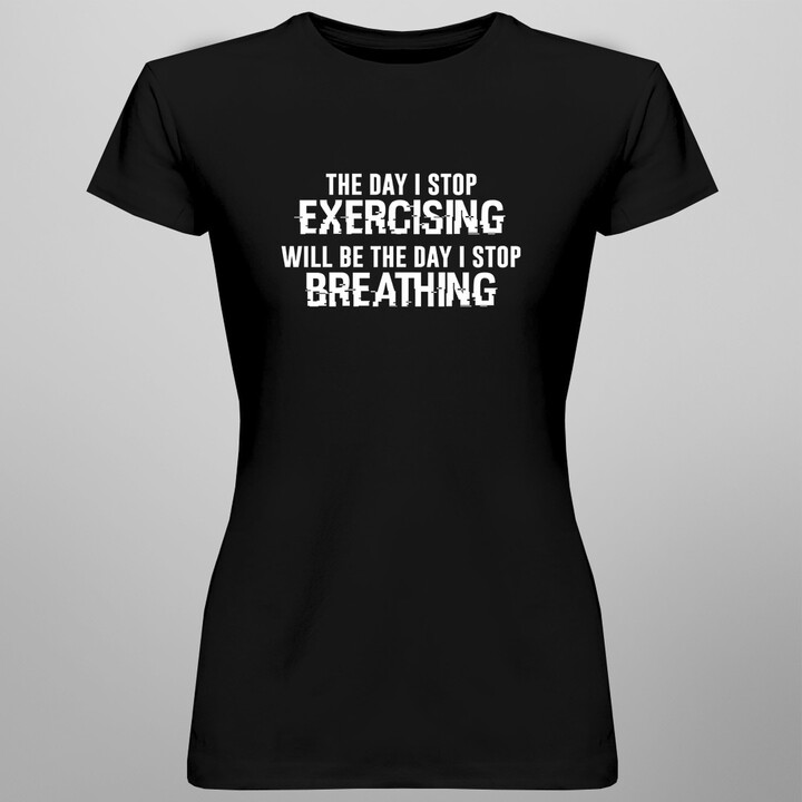 The day I stop exercising... -  dámske tričko s potlačou