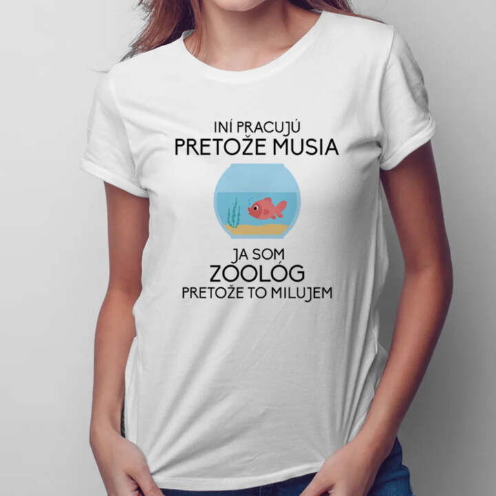 Iní pracujú, pretože musia, ja som zoológ, pretože to milujem - Dámske tričko s potlačou