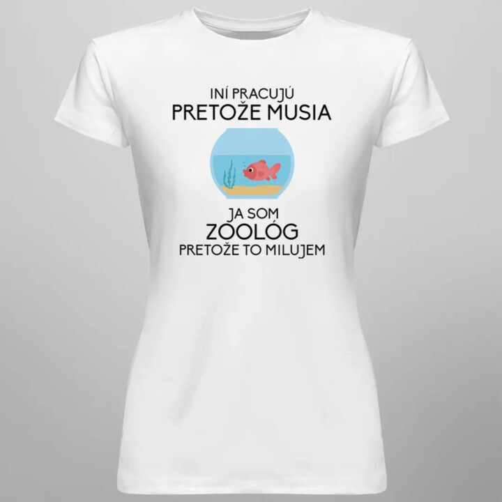 Iní pracujú, pretože musia, ja som zoológ, pretože to milujem - Dámske tričko s potlačou