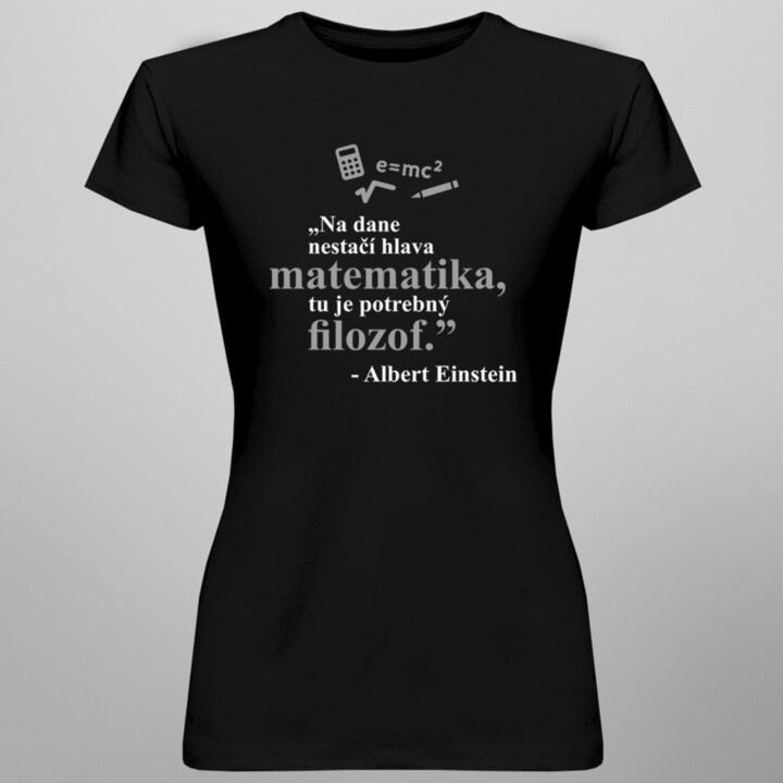 Na dane nestačí hlava matematika, tu je potrebný filozof  - Albert Einstein - dámske tričko s potlačou