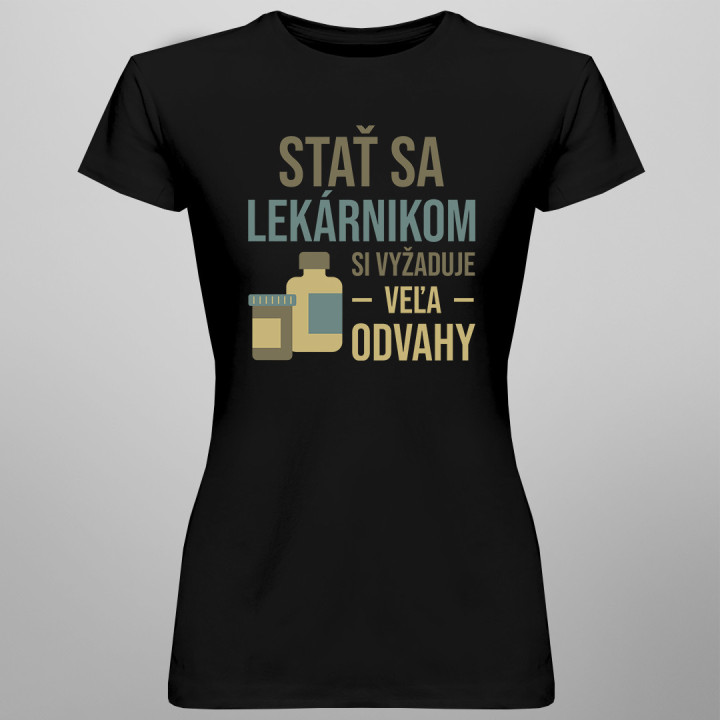 Stať sa lekárnikom si vyžaduje veľa odvahy - dámske tričko s potlačou