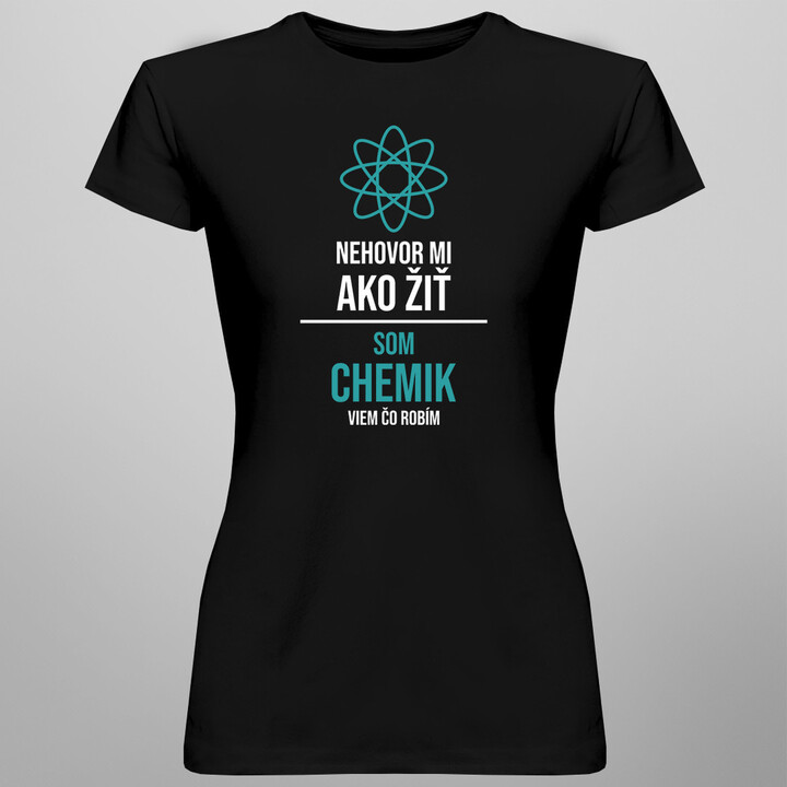 Nehovor mi, ako žiť, som chemik, viem, čo robím - dámske tričko s potlačou