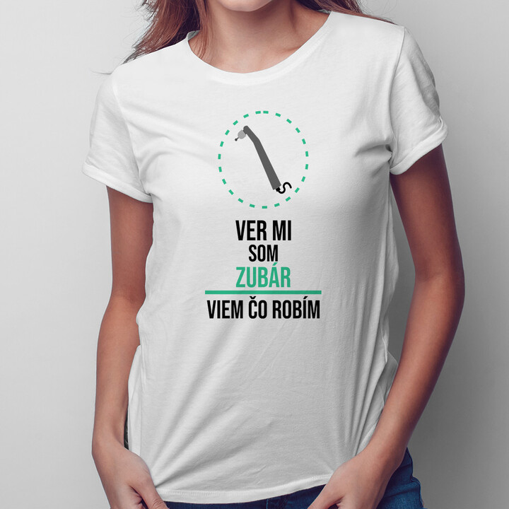 Ver mi, som zubár, viem, čo robím - dámske tričko s potlačou