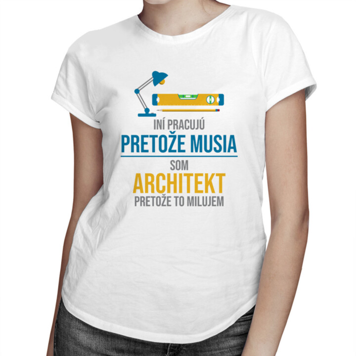 Iní pracujú, pretože musia - architekt - dámske tričko s potlačou