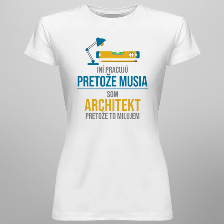 Iní pracujú, pretože musia - architekt - dámske tričko s potlačou