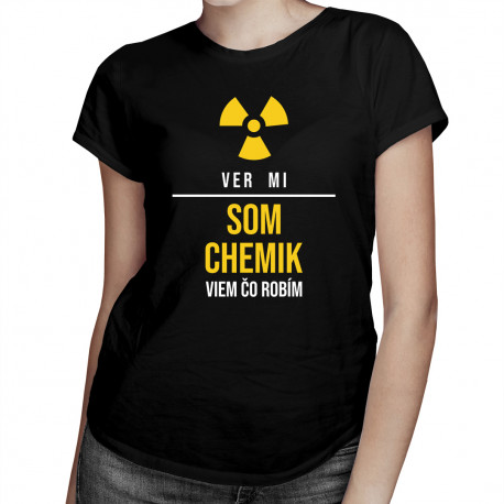 Ver mi, som chemik, viem, čo robím - dámske tričko s potlačou