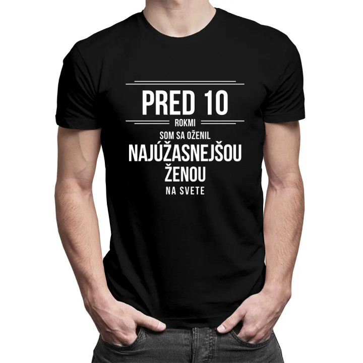 Pred 10 rokmi som sa oženil s tou najúžasnejšou ženou na svete - pánske tričko s potlačou