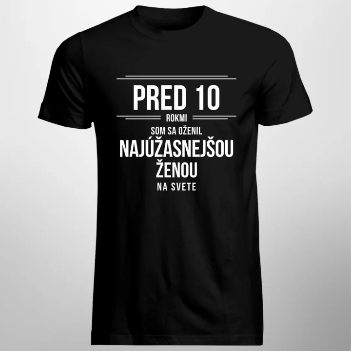 Pred 10 rokmi som sa oženil s tou najúžasnejšou ženou na svete - pánske tričko s potlačou