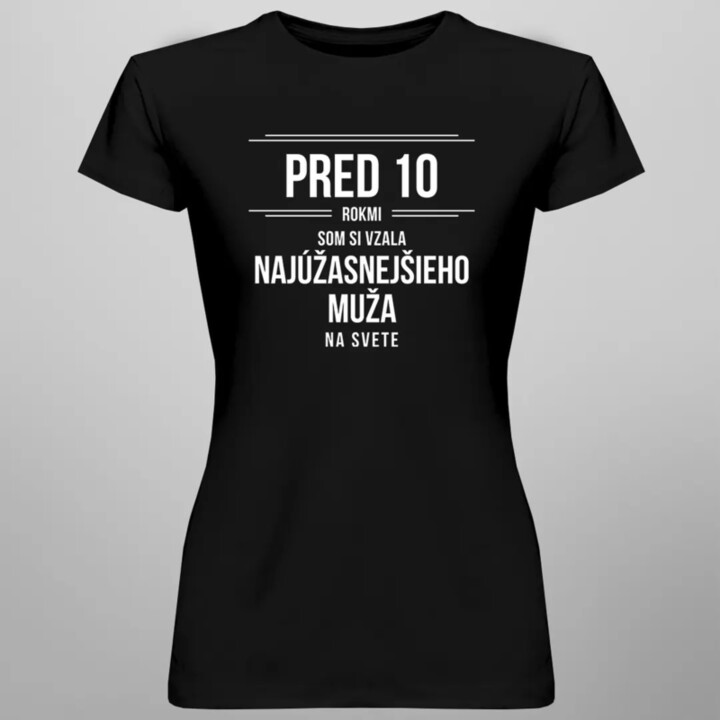 Pred 10 rokmi som si vzala najúžasnejšieho muža na svete - dámske tričko s potlačou