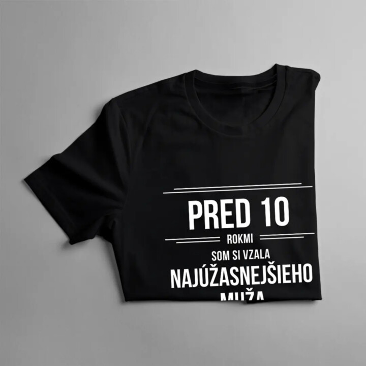 Pred 10 rokmi som si vzala najúžasnejšieho muža na svete - dámske tričko s potlačou