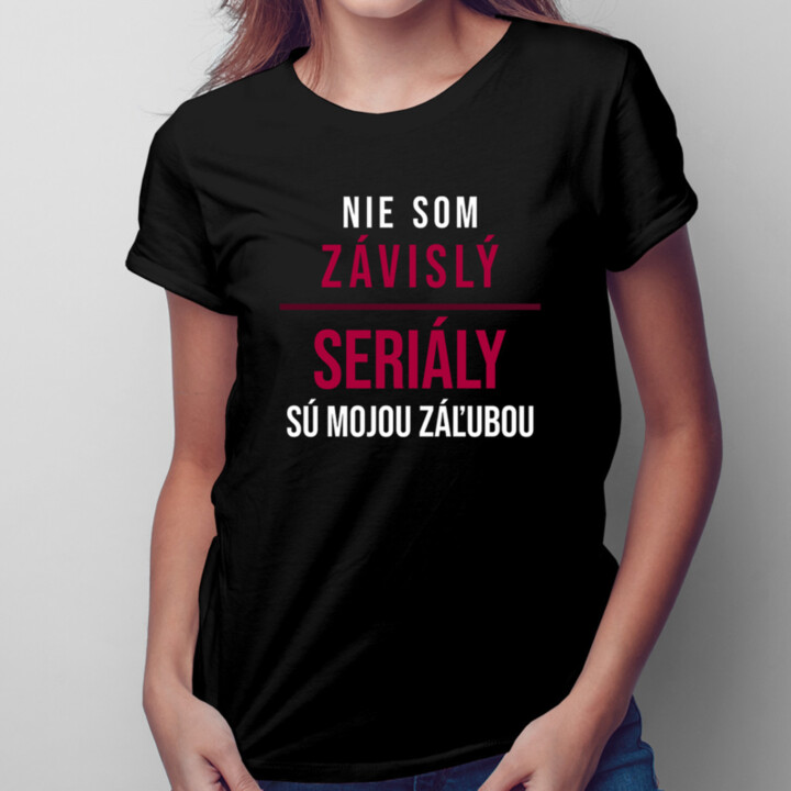 Nie som závislý, seriály sú mojou záľubou -  dámske tričko s potlačou