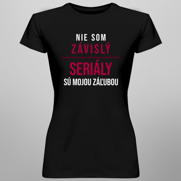 Nie som závislý, seriály sú mojou záľubou -  dámske tričko s potlačou