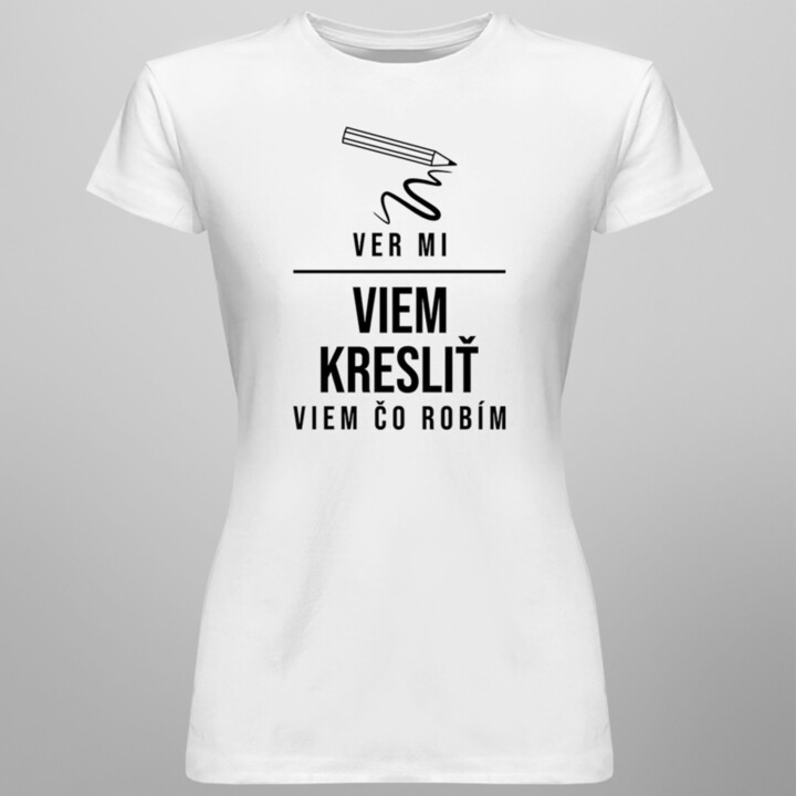 Ver mi, viem kresliť - viem, čo robím - dámske tričko s potlačou