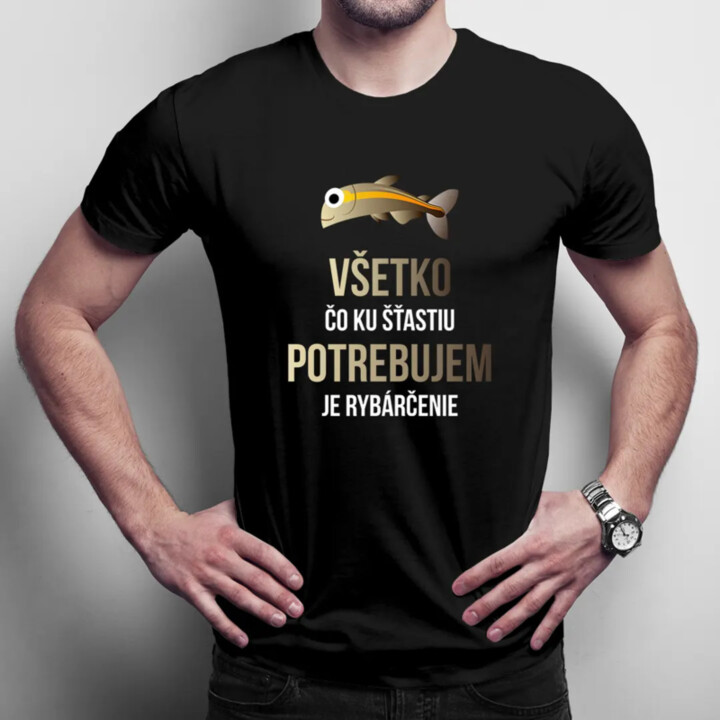 Všetko, čo ku šťastiu potrebujem, je rybárčenie - pánske tričko s potlačou