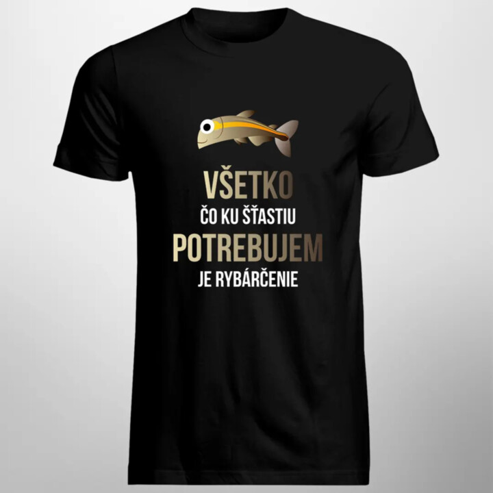 Všetko, čo ku šťastiu potrebujem, je rybárčenie - pánske tričko s potlačou