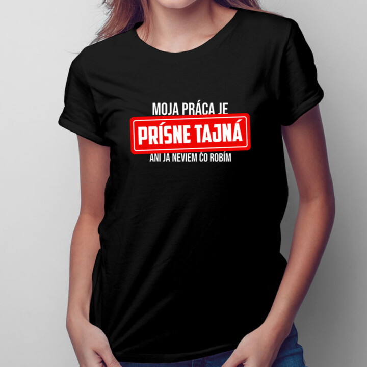 Moja práca je prísne tajná - ani ja neviem, čo robím - dámske tričko s potlačou