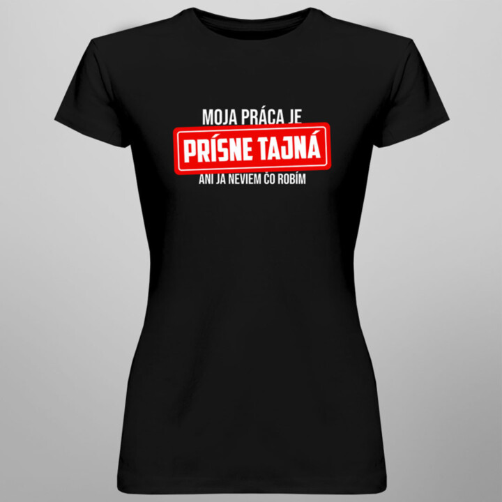 Moja práca je prísne tajná - ani ja neviem, čo robím - dámske tričko s potlačou