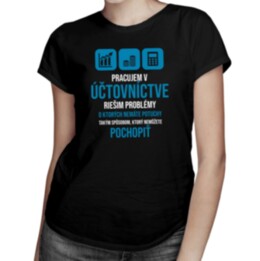 Pracujem v účtovníctve - problémy  - dámske tričko s potlačou