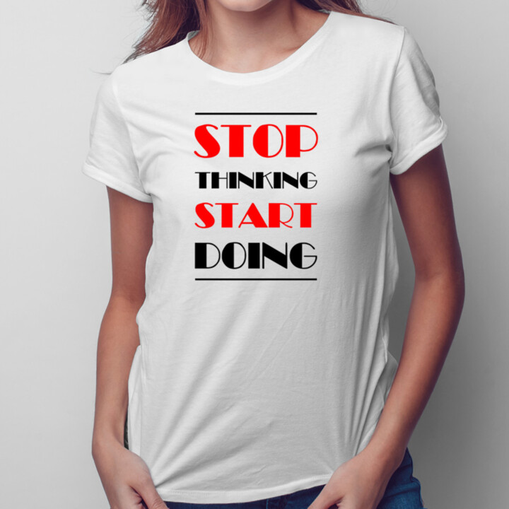 Stop thinking start doing - Pánske a dámske tričko s potlačou