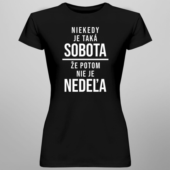 Niekedy je taká sobota, že potom nie je nedeľa -  dámske tričko s potlačou