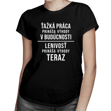 Ťažká práca prináša výhody v budúcnosti, lenivosť prináša výhody teraz -  dámske tričko s potlačou