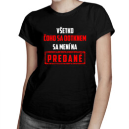 Všetko čoho sa dotknem sa mení na predané -  dámske tričko s potlačou