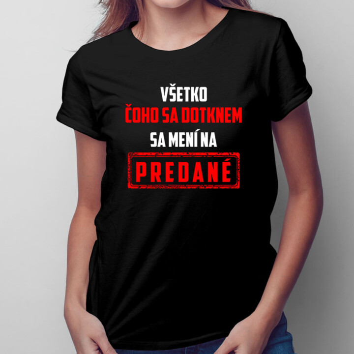 Všetko čoho sa dotknem sa mení na predané -  dámske tričko s potlačou