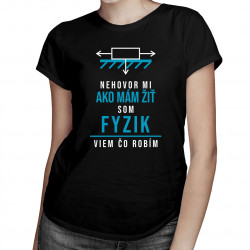 Nehovor mi ako mám žiť, som fyzik, viem, čo robím - dámske tričko s potlačou