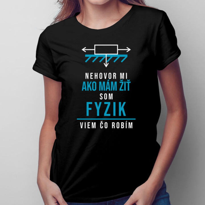 Nehovor mi ako mám žiť, som fyzik, viem, čo robím -  dámske tričko s potlačou