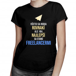 Všetci sa rodia rovnakí, ale iba najlepší sa stanú freelancermi - dámske tričko s potlačou