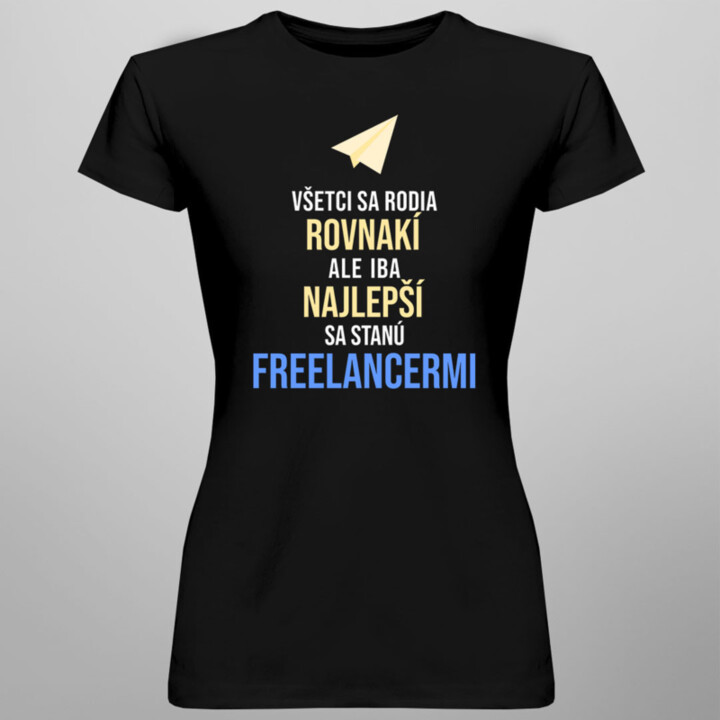 Všetci sa rodia rovnakí, ale iba najlepší sa stanú freelancermi - dámske tričko s potlačou