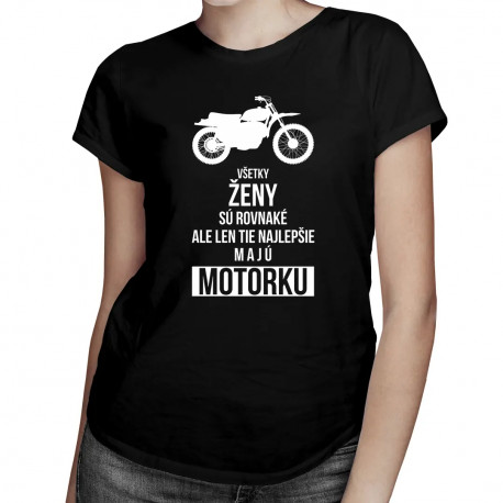 Všetky ženy sú rovnaké, ale len tie najlepšie majú motorku - dámske tričko s potlačou