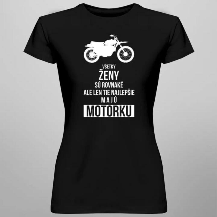Všetky ženy sú rovnaké, ale len tie najlepšie majú motorku - dámske tričko s potlačou