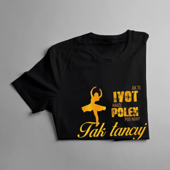 Ak ti život hádže polená pod nohy, tak tancuj - dámske tričko s potlačou