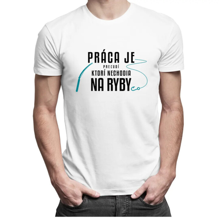 Práca je pre ľudí, ktorí nechodia na ryby - Pánske tričko s potlačou