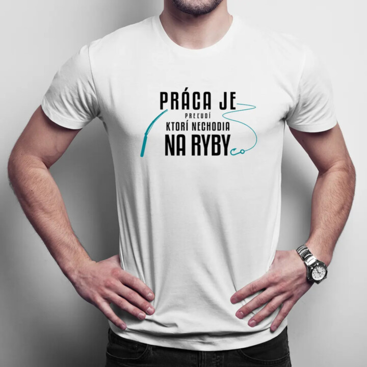 Práca je pre ľudí, ktorí nechodia na ryby - Pánske tričko s potlačou