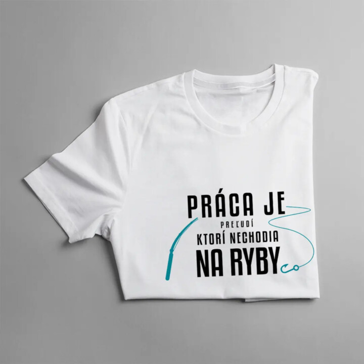 Práca je pre ľudí, ktorí nechodia na ryby - Pánske tričko s potlačou