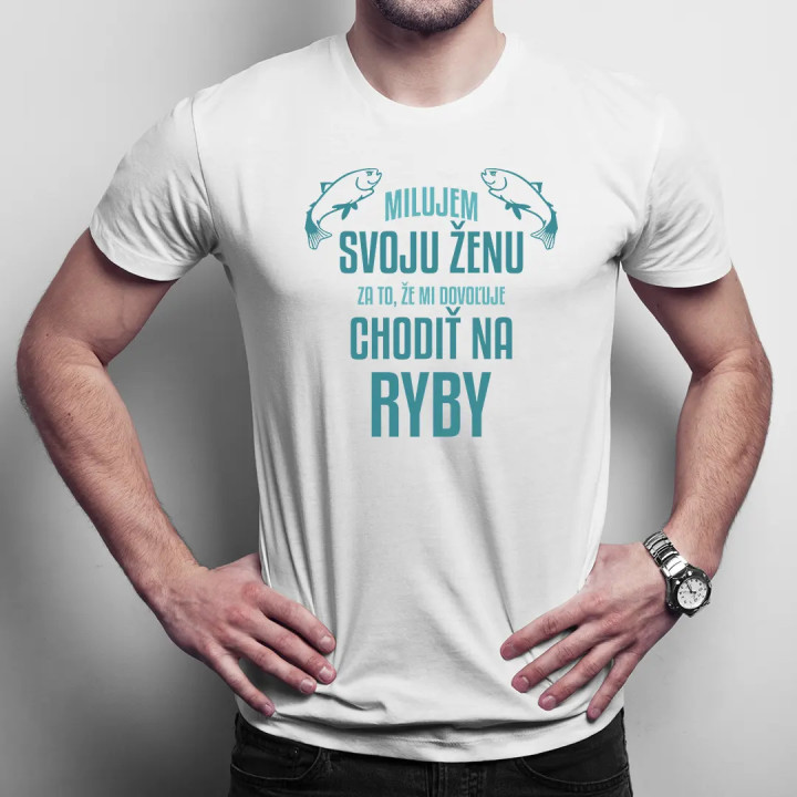 Milujem svoju ženu za to, že mi dovoľuje chodiť na ryby - Pánske tričko s potlačou