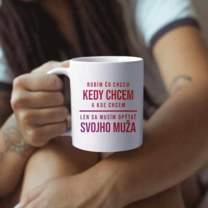 Robím čo chcem, kedy chcem a kde chcem - len sa musím opýtať svojho muža - keramický hrnček s potlačou