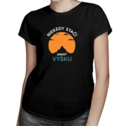 Niekedy stačí zmeniť výšku - dámske tričko s potlačou