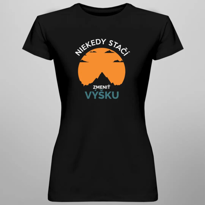 Niekedy stačí zmeniť výšku - dámske tričko s potlačou