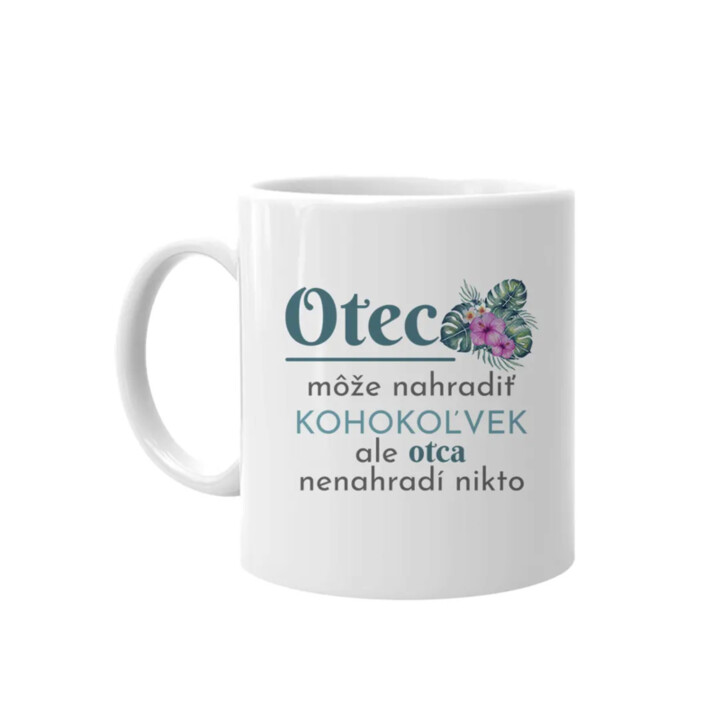 Otec môže nahradiť kohokoľvek, ale otca nenahradí nikto - keramický hrnček s potlačou