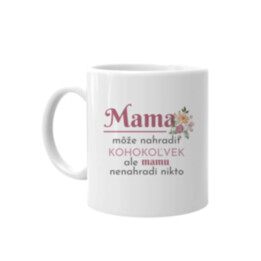 Mama môže nahradiť kohokoľvek, ale mamu nenahradí nikto - keramický hrnček s potlačou