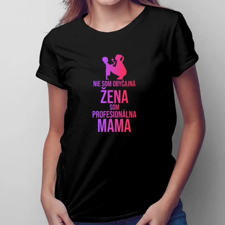 Nie som obyčajná žena, som profesionálna mama - dámske tričko s potlačou