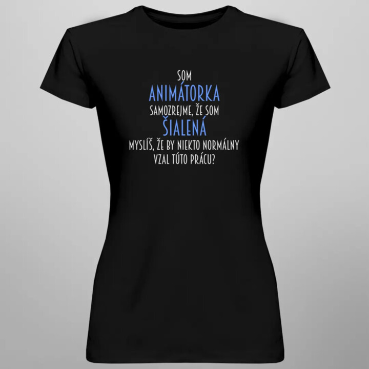 Som animátorka, samozrejme, že som šialená - dámske tričko s potlačou